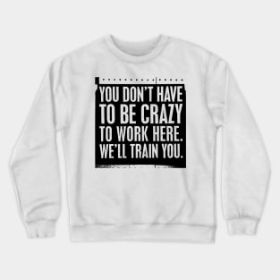 You Don't Have to be Crazy to Work Here. We'll Train You Crewneck Sweatshirt